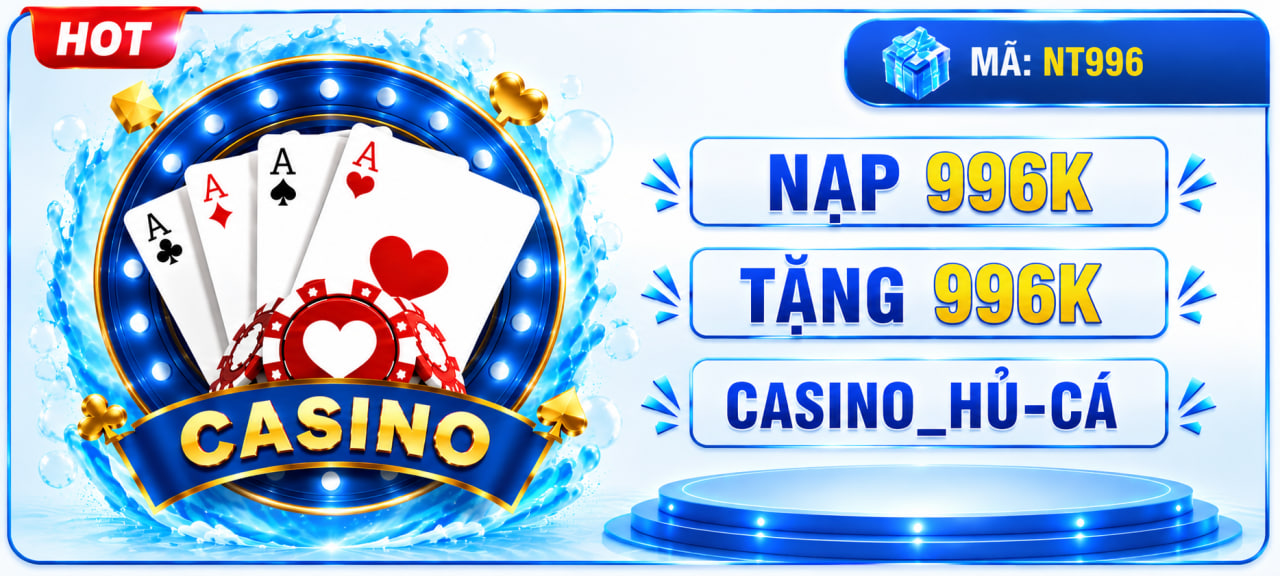 NẠP 996K TẶNG 996K CASINO_ HŨ-CÁ